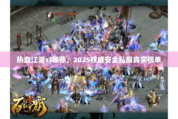 热血江湖sf推荐，2025权威安全私服真实榜单