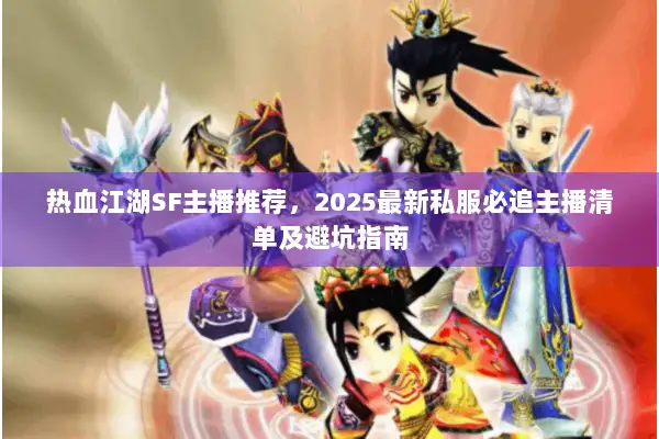 热血江湖SF主播推荐，2025最新私服必追主播清单及避坑指南