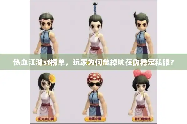 热血江湖sf榜单,玩家为何总掉坑在伪稳定私服? 热血江湖sf榜单,玩家为何总掉坑在伪稳定私服?