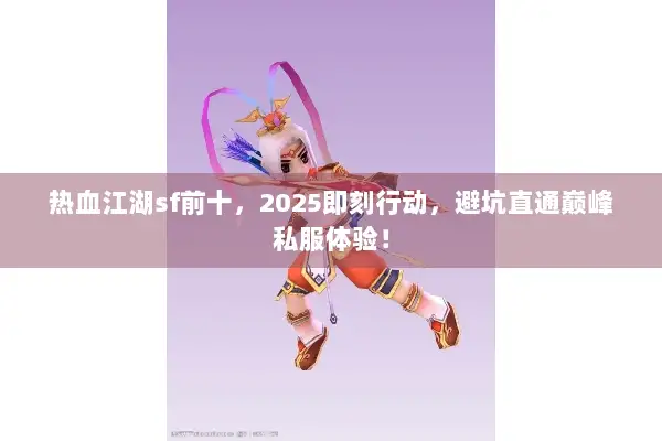 热血江湖sf前十，2025即刻行动，避坑直通巅峰私服体验！