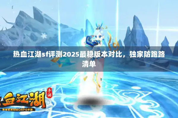 热血江湖sf评测2025最稳版本对比，独家防跑路清单