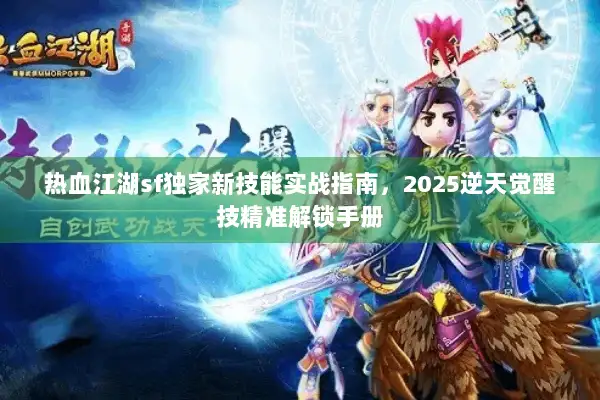 热血江湖sf独家新技能实战指南,2025逆天觉醒技精准解锁手册 热血江湖sf独家新技能实战指南,2025逆天觉醒技精准解锁手册