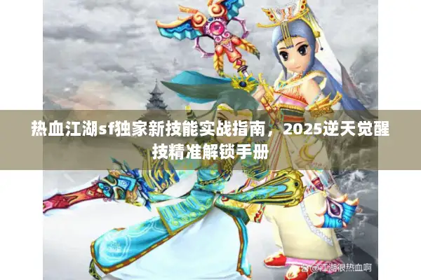 热血江湖sf独家新技能实战指南,2025逆天觉醒技精准解锁手册 热血江湖sf独家新技能实战指南,2025逆天觉醒技精准解锁手册