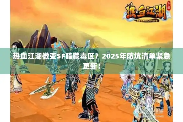 热血江湖微变SF暗藏毒区？2025年防坑清单紧急更新！