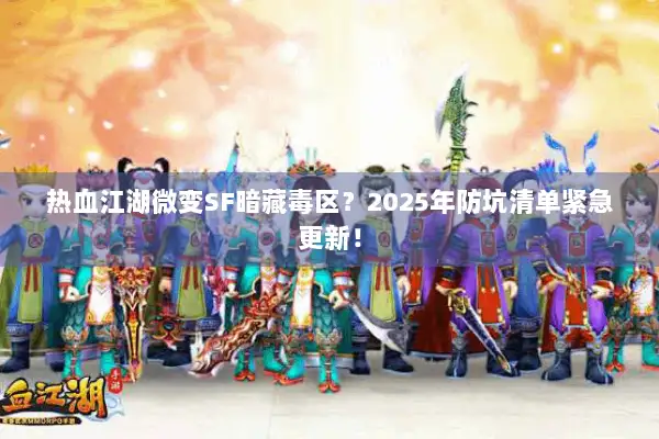 热血江湖微变SF暗藏毒区？2025年防坑清单紧急更新！