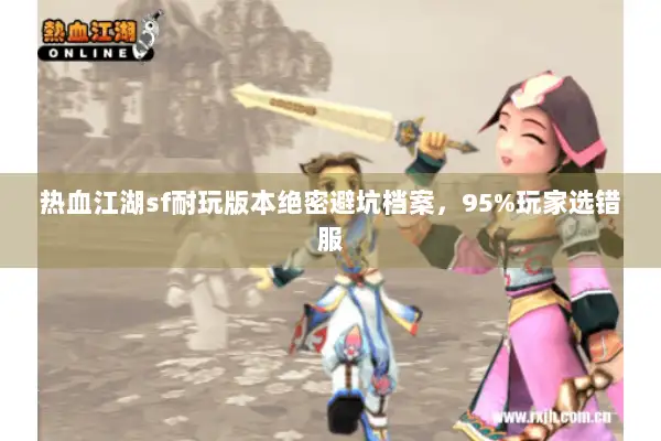 热血江湖sf耐玩版本绝密避坑档案，95%玩家选错服