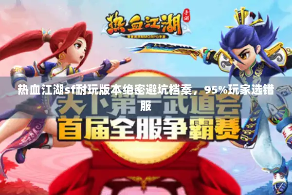 热血江湖sf耐玩版本绝密避坑档案，95%玩家选错服