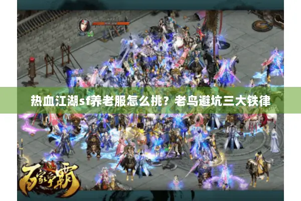 热血江湖sf养老服怎么挑？老鸟避坑三大铁律