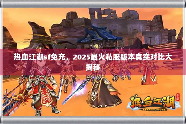 热血江湖sf免充，2025最火私服版本真实对比大揭秘