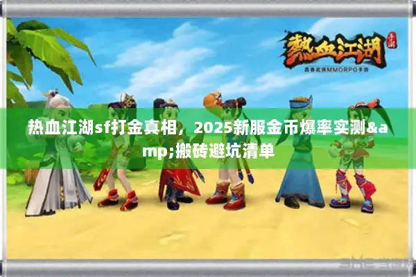 热血江湖sf打金真相,2025新服金币爆率实测&搬砖避坑清单 热血江湖sf打金真相,2025新服金币爆率实测&搬砖避坑清单