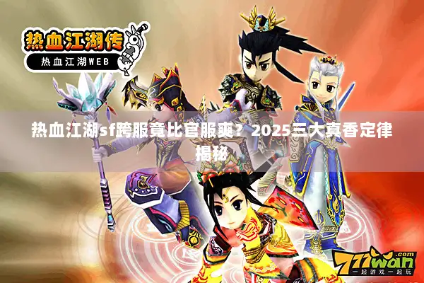 热血江湖sf跨服竟比官服爽？2025三大真香定律揭秘