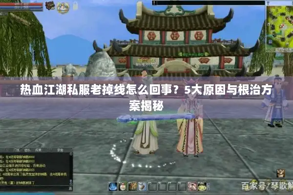 热血江湖私服老掉线怎么回事？5大原因与根治方案揭秘