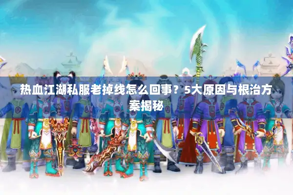 热血江湖私服老掉线怎么回事？5大原因与根治方案揭秘