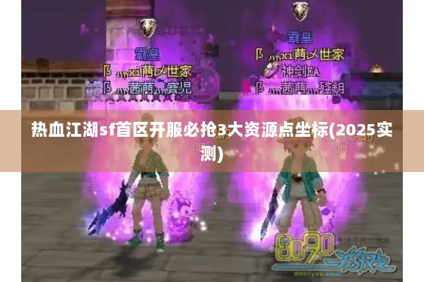 热血江湖sf首区开服必抢3大资源点坐标(2025实测)