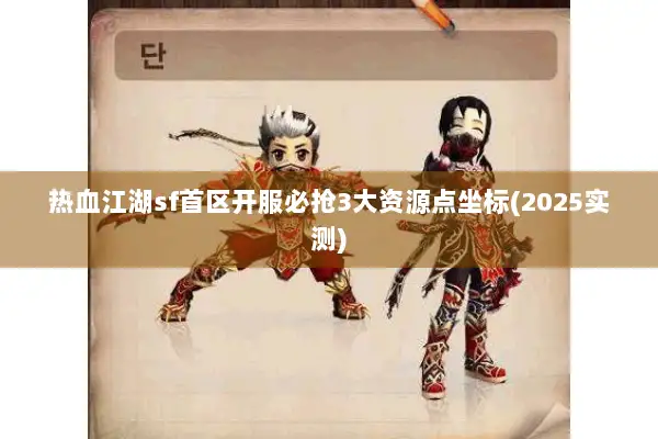 热血江湖sf首区开服必抢3大资源点坐标(2025实测)