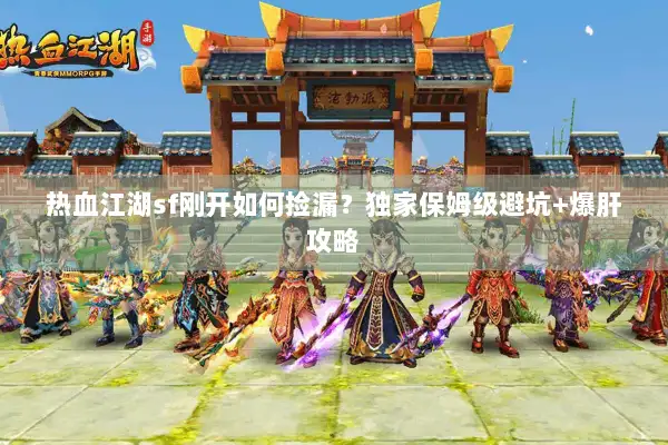 热血江湖sf刚开如何捡漏？独家保姆级避坑+爆肝攻略