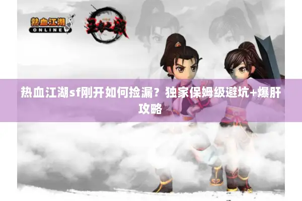 热血江湖sf刚开如何捡漏？独家保姆级避坑+爆肝攻略