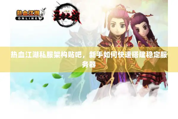 热血江湖私服架构贴吧，新手如何快速搭建稳定服务器