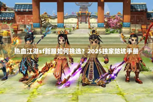热血江湖sf新服如何挑选?2025独家防坑手册 热血江湖sf新服如何挑选?2025独家防坑手册