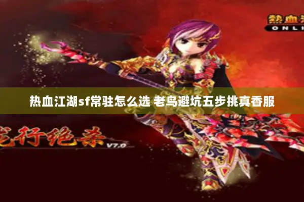 热血江湖sf常驻怎么选 老鸟避坑五步挑真香服