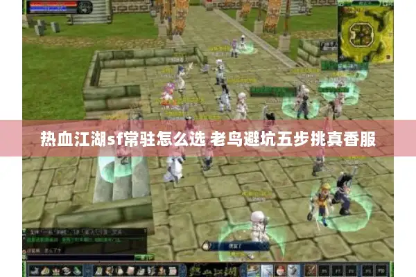 热血江湖sf常驻怎么选 老鸟避坑五步挑真香服