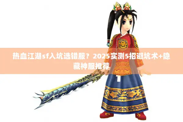 热血江湖sf入坑选错服？2025实测5招避坑术+隐藏神服推荐