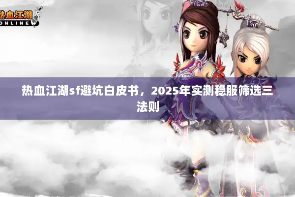 热血江湖sf避坑白皮书，2025年实测稳服筛选三法则