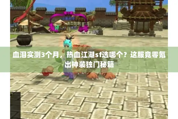 血泪实测3个月，热血江湖sf选哪个？这服竟零氪出神装独门秘籍