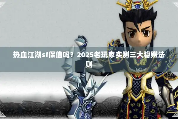热血江湖sf保值吗？2025老玩家实测三大稳赚法则