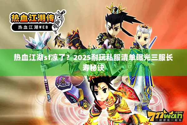 热血江湖sf凉了？2025耐玩私服清单曝光三服长寿秘诀