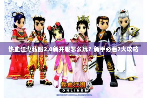 热血江湖私服2.0新开服怎么玩？新手必看7大攻略
