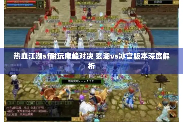 热血江湖sf耐玩巅峰对决 玄湖vs冰宫版本深度解析