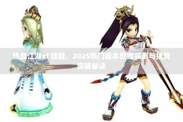 热血江湖sf 技能，2025热门版本数据实测与技能突破秘诀