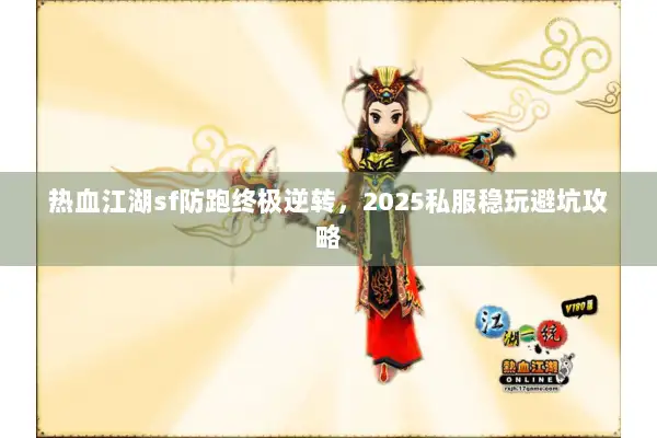 热血江湖sf防跑终极逆转，2025私服稳玩避坑攻略