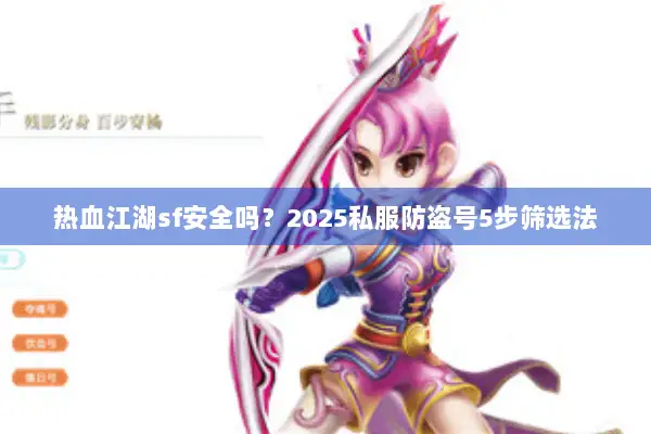 热血江湖sf安全吗？2025私服防盗号5步筛选法