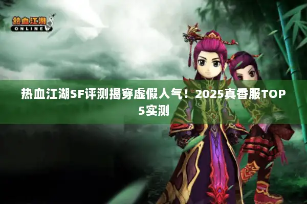 热血江湖SF评测揭穿虚假人气！2025真香服TOP5实测