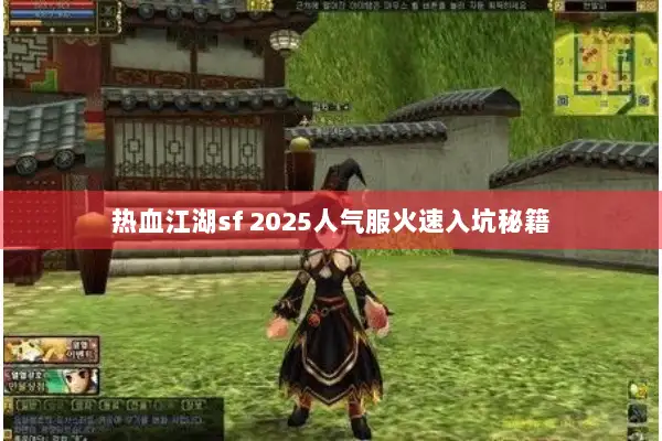 热血江湖sf 2025人气服火速入坑秘籍