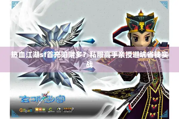 热血江湖sf首充陷阱多?私服高手亲授避坑省钱实战 热血江湖sf首充陷阱多?私服高手亲授避坑省钱实战