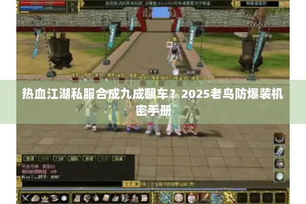 热血江湖私服合成九成翻车？2025老鸟防爆装机密手册