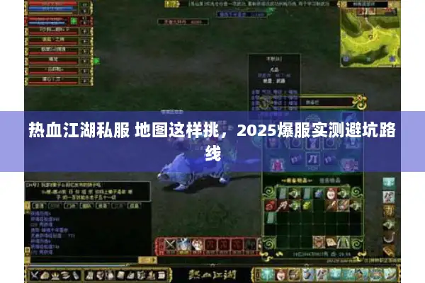 热血江湖私服 地图这样挑,2025爆服实测避坑路线 热血江湖私服 地图这样挑,2025爆服实测避坑路线