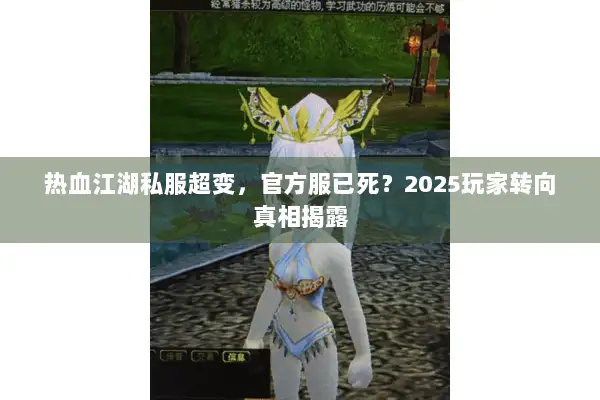 热血江湖私服超变，官方服已死？2025玩家转向真相揭露