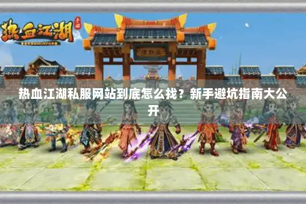 热血江湖私服网站到底怎么找?新手避坑指南大公开 热血江湖私服网站到底怎么找?新手避坑指南大公开