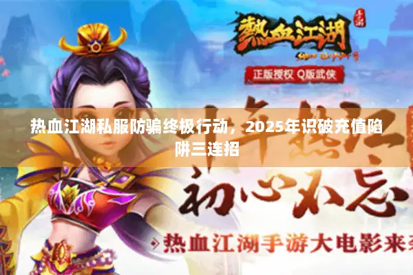 热血江湖私服防骗终极行动，2025年识破充值陷阱三连招