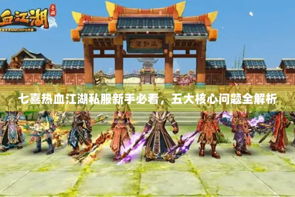 七喜热血江湖私服新手必看,五大核心问题全解析 七喜热血江湖私服新手必看,五大核心问题全解析