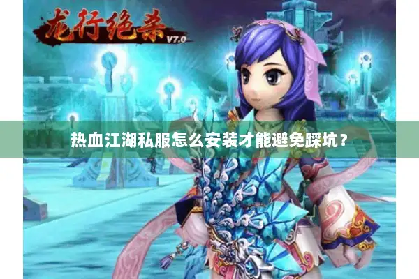 热血江湖私服怎么安装才能避免踩坑？