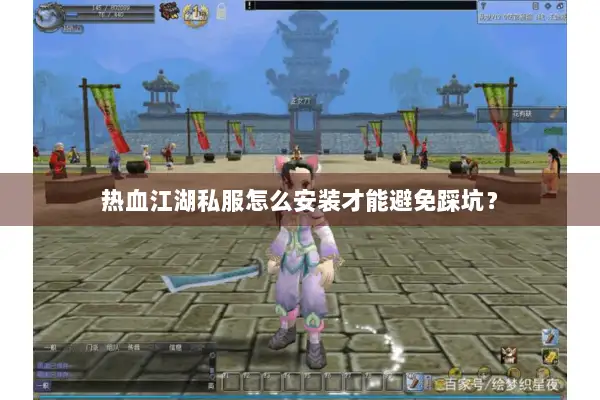 热血江湖私服怎么安装才能避免踩坑？