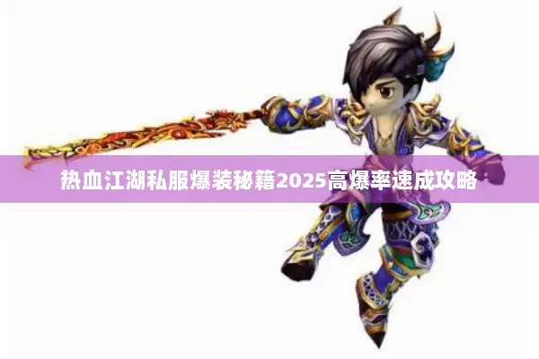 热血江湖私服爆装秘籍2025高爆率速成攻略