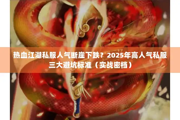 热血江湖私服人气断崖下跌？2025年高人气私服三大避坑标准（实战密档）