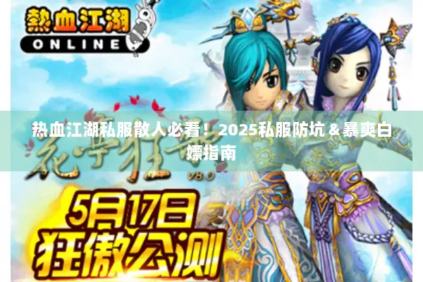 热血江湖私服散人必看!2025私服防坑&暴爽白嫖指南 热血江湖私服散人必看!2025私服防坑&暴爽白嫖指南