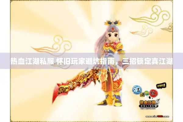 热血江湖私服 怀旧玩家避坑指南，三招锁定真江湖